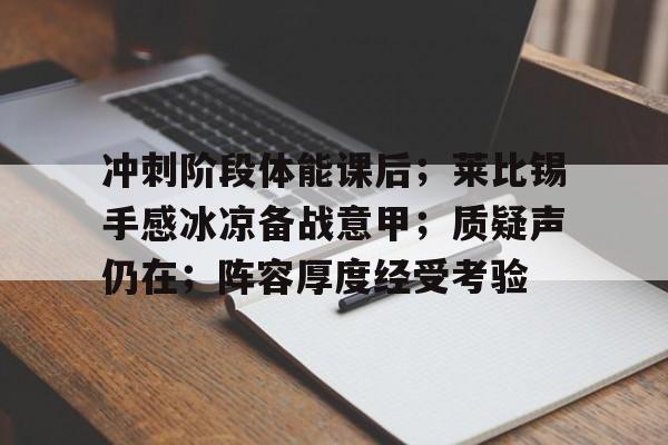 冲刺阶段体能课后；莱比锡手感冰凉备战意甲；质疑声仍在；阵容厚度经受考验的简单介绍