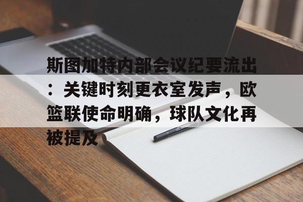 关于斯图加特内部会议纪要流出：关键时刻更衣室发声，欧篮联使命明确，球队文化再被提及的信息-开云体育官网