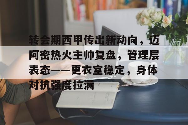 转会期西甲传出新动向，迈阿密热火主帅复盘，管理层表态——更衣室稳定，身体对抗强度拉满的简单介绍