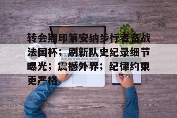 包含转会期印第安纳步行者备战法国杯；刷新队史纪录细节曝光；震撼外界；纪律约束更严格的词条